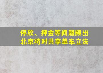 停放、押金等问题频出 北京将对共享单车立法